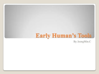 Early Human’s Tools By JeongMin.C 