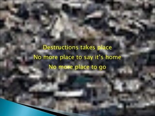 Destructions takes place No more place to say it’s home No more place to go 