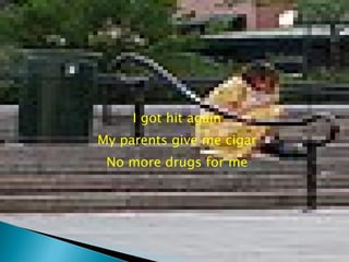 I got hit again My parents give me cigar No more drugs for me 