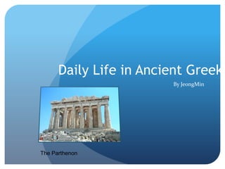 Daily Life in Ancient Greek
                        By JeongMin




The Parthenon
 