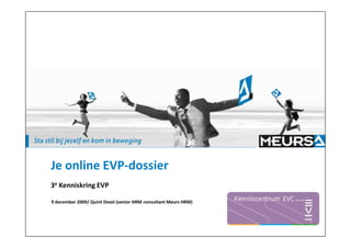 Je online EVP-dossier
3e Kenniskring EVP

9 december 2009/ Quint Dozel (senior HRM consultant Meurs HRM)
 