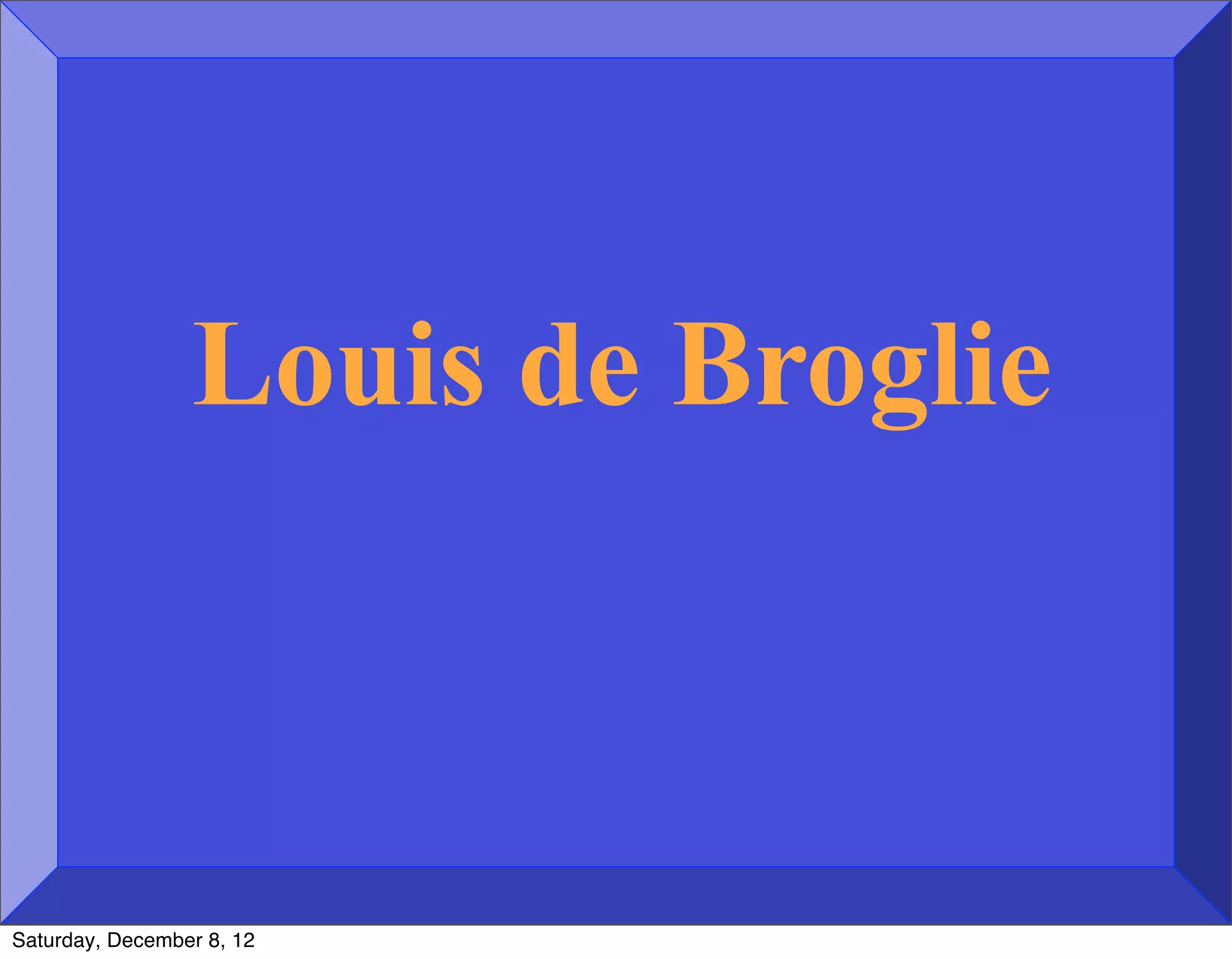 Louis de Broglie



Saturday, December 8, 12
 