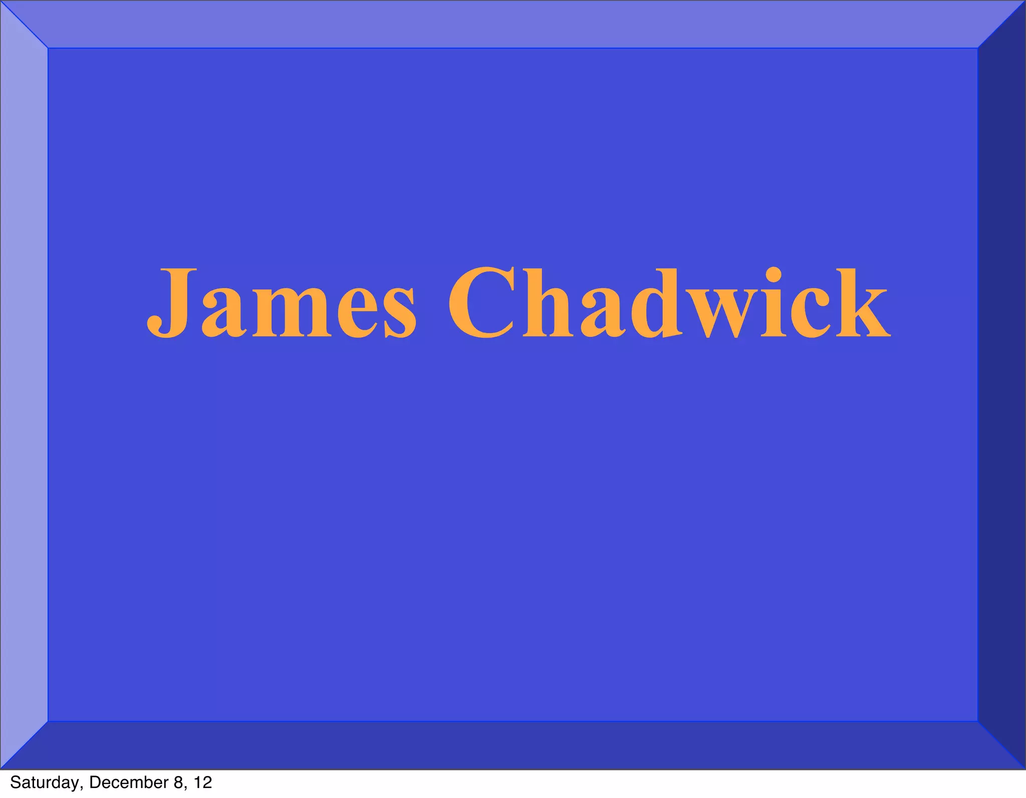James Chadwick



Saturday, December 8, 12
 