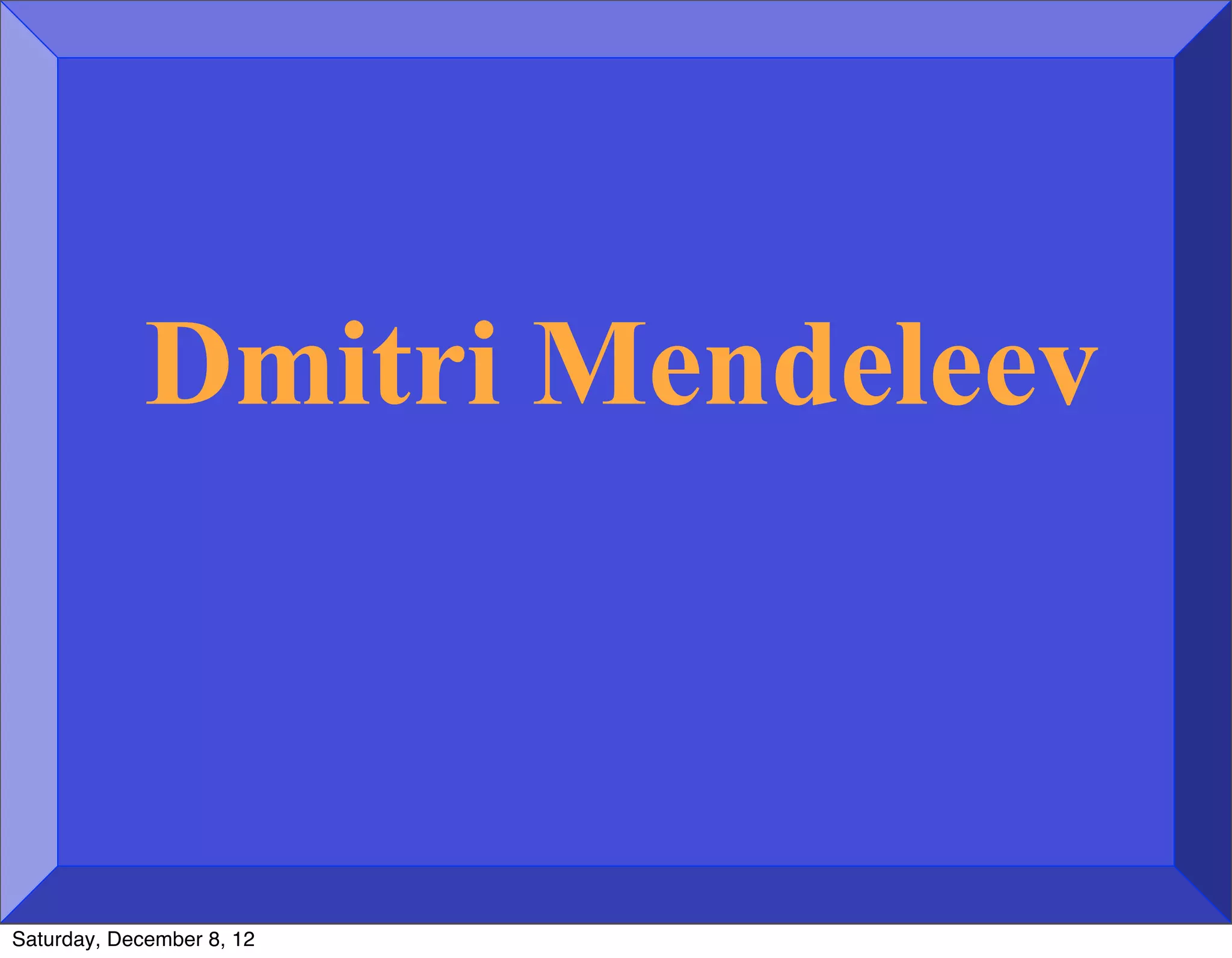Dmitri Mendeleev



Saturday, December 8, 12
 