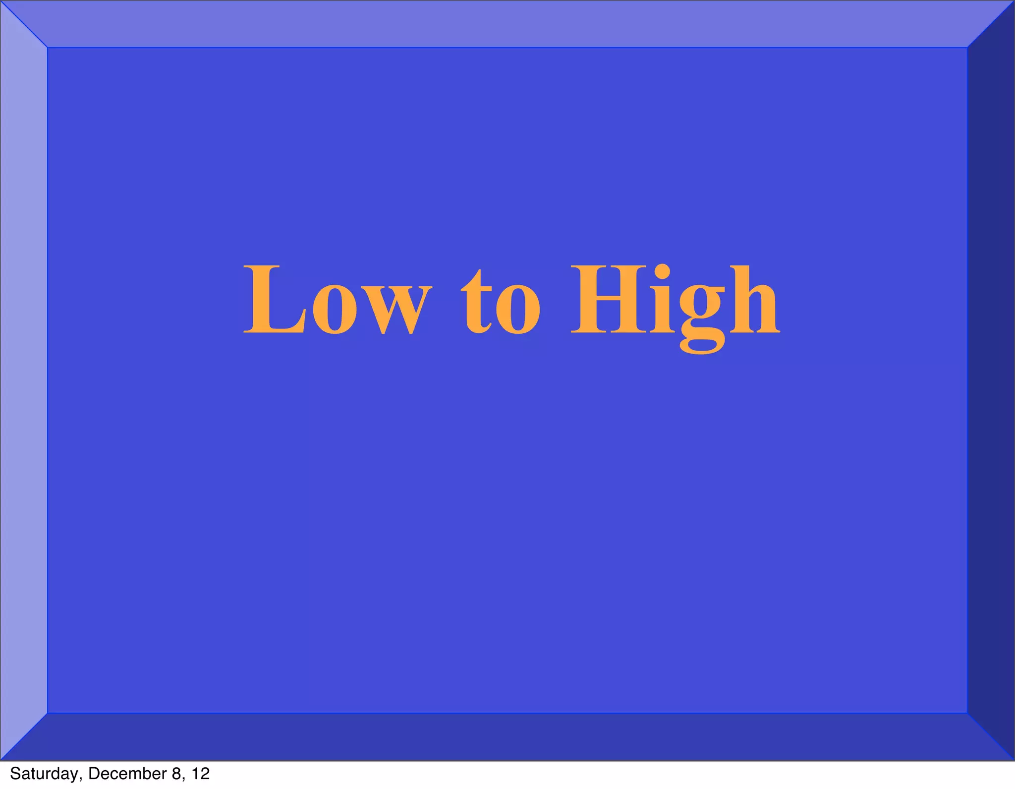 Low to High



Saturday, December 8, 12
 