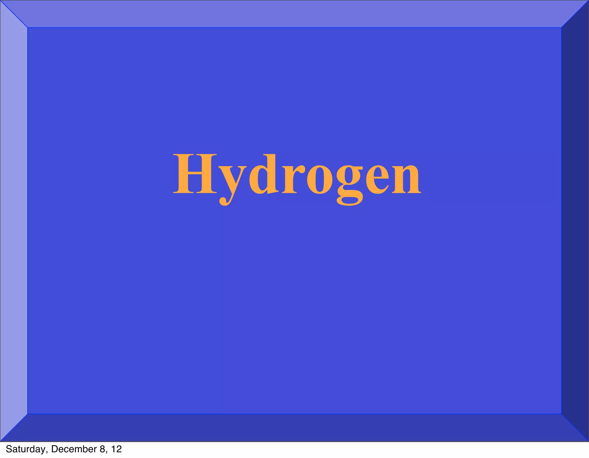 Hydrogen



Saturday, December 8, 12
 