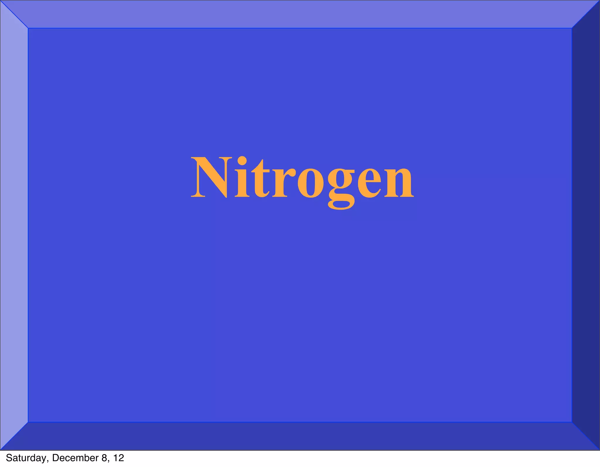 Nitrogen



Saturday, December 8, 12
 