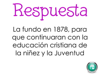 La fundo en 1878, para
que continuaran con la
educación cristiana de
la niñez y la Juventud
 