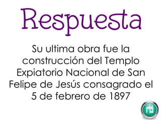 Su ultima obra fue la
construcción del Templo
Expiatorio Nacional de San
Felipe de Jesús consagrado el
5 de febrero de 1897
 