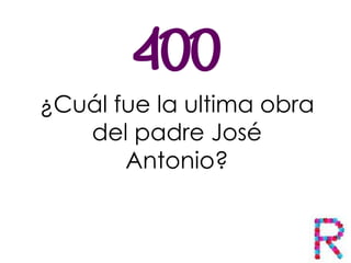 ¿Cuál fue la ultima obra
del padre José
Antonio?
 