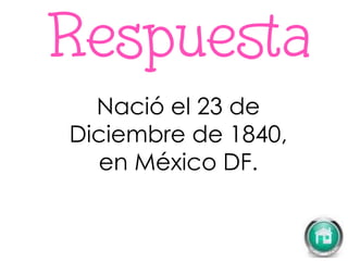 Nació el 23 de
Diciembre de 1840,
en México DF.
 
