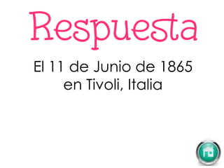 El 11 de Junio de 1865
en Tivoli, Italia
 