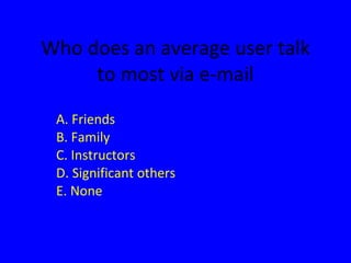 Who does an average user talk to most via e-mail A. Friends B. Family C. Instructors D. Significant others E. None 
