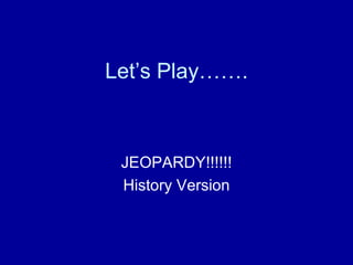 Let’s Play……. JEOPARDY!!!!!! History Version 