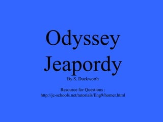 Odyssey
 Jeapordy     By S. Duckworth

            Resource for Questions :
http://jc-schools.net/tutorials/Eng9/homer.html
 