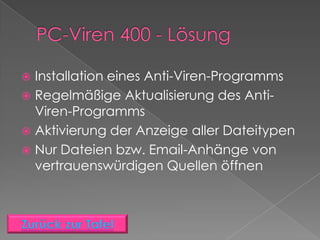 Installation eines Anti-Viren-Programms
 Regelmäßige Aktualisierung des Anti-
  Viren-Programms
 Aktivierung der Anzeige aller Dateitypen
 Nur Dateien bzw. Email-Anhänge von
  vertrauenswürdigen Quellen öffnen
 