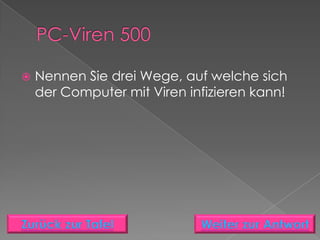    Nennen Sie drei Wege, auf welche sich
    der Computer mit Viren infizieren kann!
 