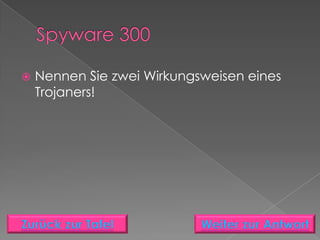    Nennen Sie zwei Wirkungsweisen eines
    Trojaners!
 