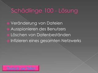  Veränderung von Dateien
 Ausspionieren des Benutzers
 Löschen von Datenbeständen
 Infizieren eines gesamten Netzwerks
 