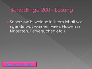    Scherz-Mails, welche in ihrem Inhalt vor
    irgendetwas warnen (Viren, Nadeln in
    Kinositzen, Tierversuchen etc.)
 