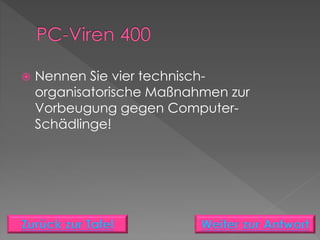  Nennen Sie vier technisch-
organisatorische Maßnahmen zur
Vorbeugung gegen Computer-
Schädlinge!
 