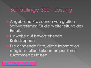  Angebliche Provisionen von großen
Softwarefirmen für die Weiterleitung des
Emails
 Hinweise auf bevorstehende
Katastrophen
 Die dringende Bitte, diese Information
möglichst allen Bekannten per Email
zukommen zu lassen
 