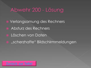  Verlangsamung des Rechners
 Absturz des Rechners
 Löschen von Daten
 „scherzhafte“ Bildschirmmeldungen
 