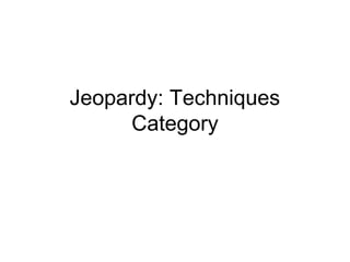 Jeopardy: Techniques
Category
 