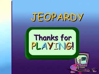 JEOPARDY Thanks for P L A Y I N G ! 