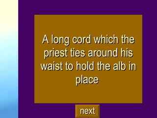 A long cord which the priest ties around his waist to hold the alb in place   next 