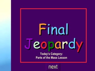 F inal J e o p a r d y Today’s Category: Parts of the Mass Lesson next 