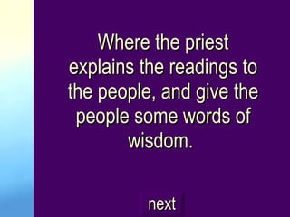 Where the priest explains the readings to the people, and give the people some words of wisdom.  next 