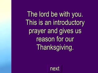 The lord be with you. This is an introductory prayer and gives us reason for our Thanksgiving. next 