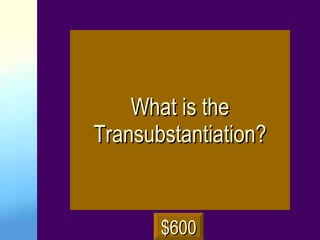 What is the Transubstantiation? $600 