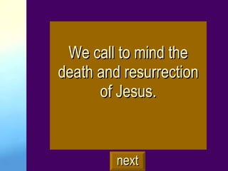 We call to mind the death and resurrection of Jesus. next 