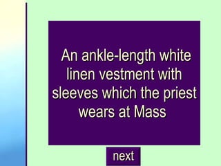 An ankle-length white linen vestment with sleeves which the priest wears at Mass   next 