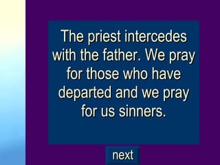 The priest intercedes with the father. We pray for those who have departed and we pray for us sinners. next 