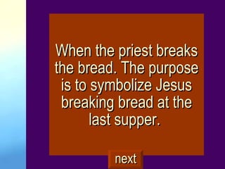 When the priest breaks the bread. The purpose is to symbolize Jesus breaking bread at the last supper.  next 
