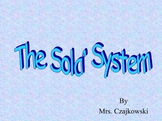 By Mrs. Czajkowski The Solar System 