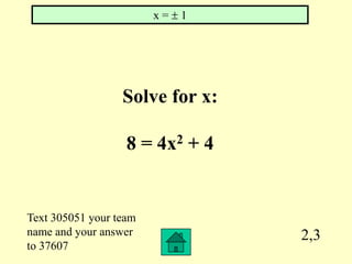 x=   1




                  Solve for x:

                   8 = 4x2 + 4


Text 305051 your team
name and your answer             2,3
to 37607
 