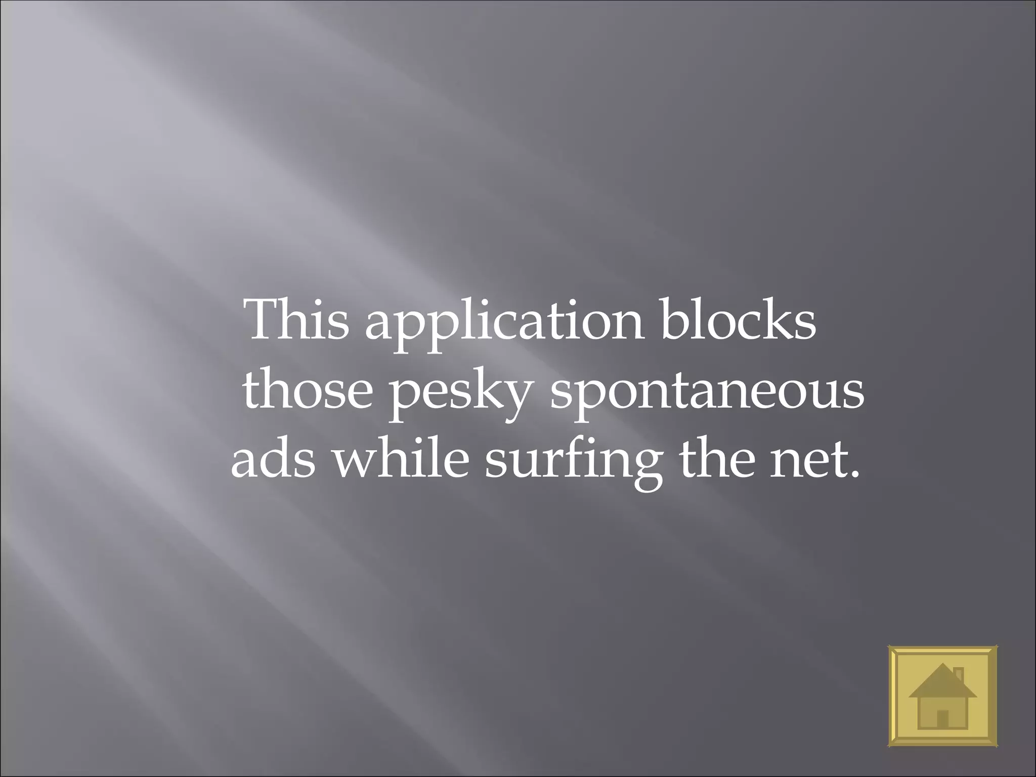 This application blocks those pesky spontaneous ads while surfing the net.  