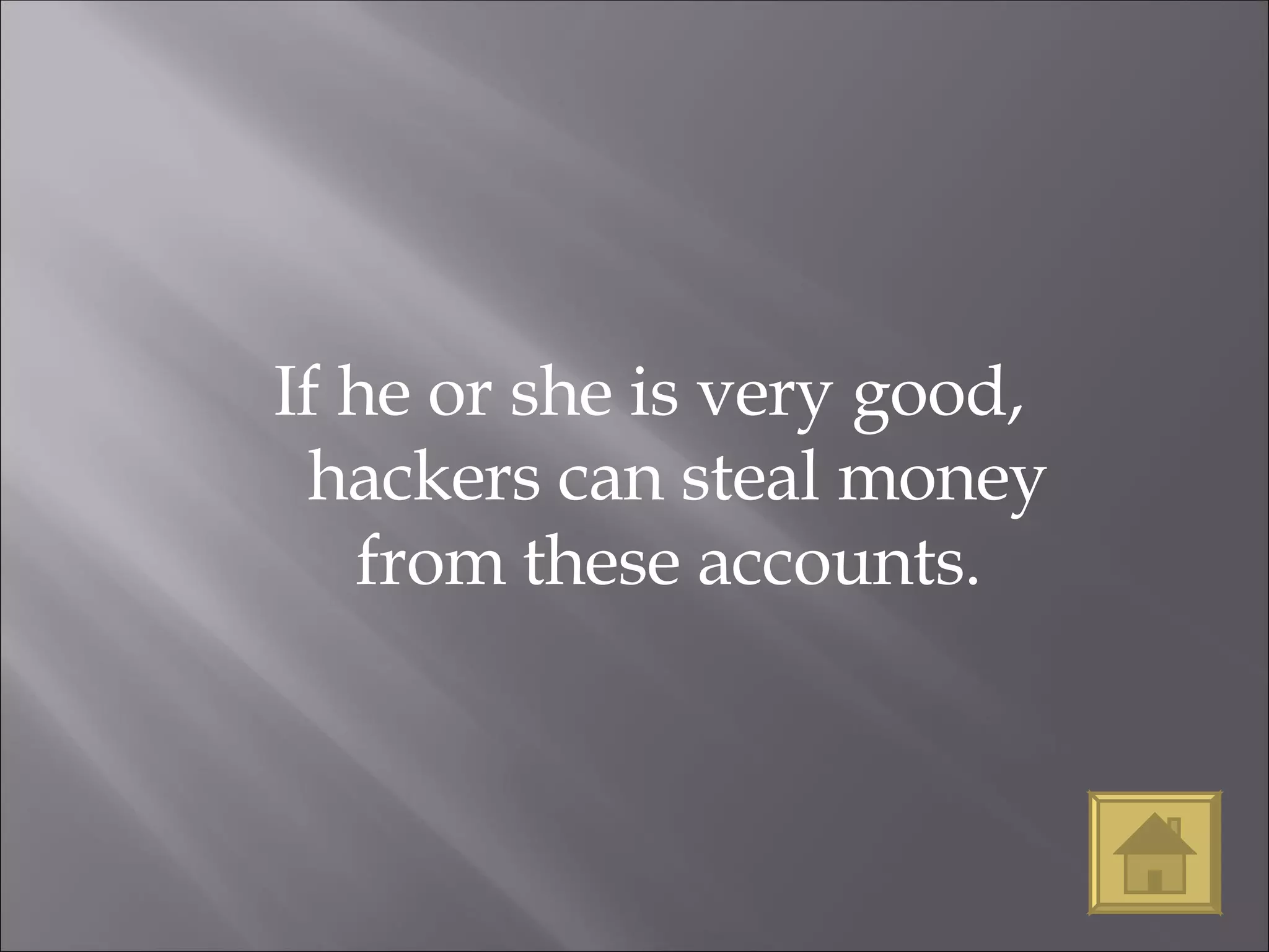 If he or she is very good, hackers can steal money from these accounts.  