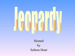 Hosted by Señora Hunt Jeopardy 