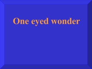 One eyed wonder 