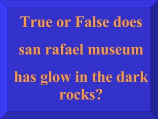 True or False does san rafael museum has glow in the dark rocks? 