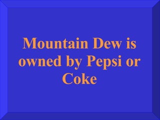 Mountain Dew is owned by Pepsi or Coke 