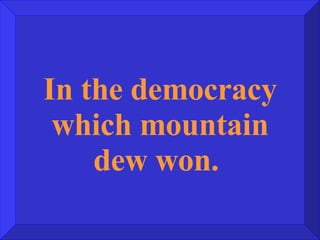 In the democracy which mountain dew won.  