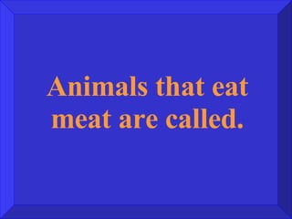 Animals that eat meat are called. 