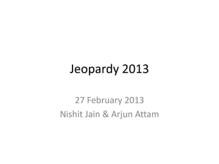 Jeopardy 2013

    27 February 2013
Nishit Jain & Arjun Attam
 