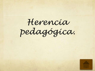 Herencia
pedagógica.
 